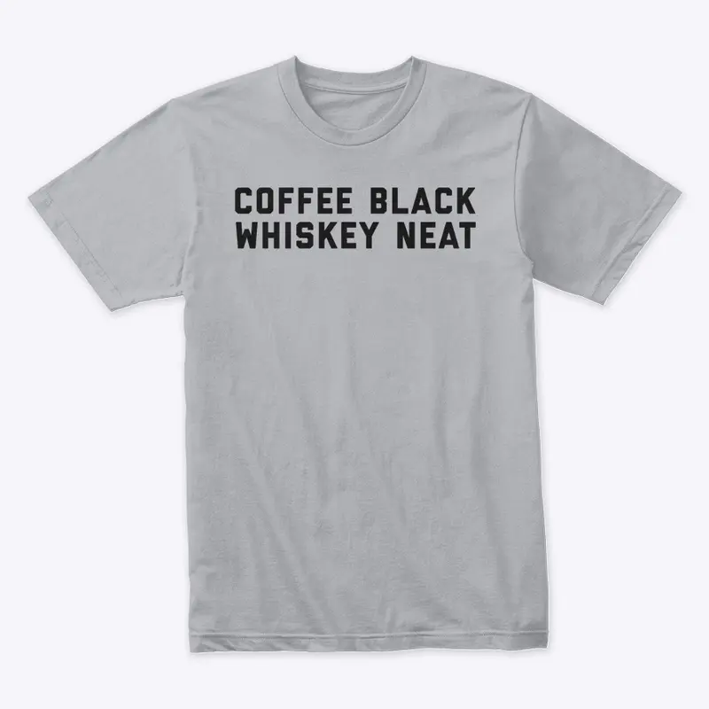 Coffee Black, Whiskey Neat