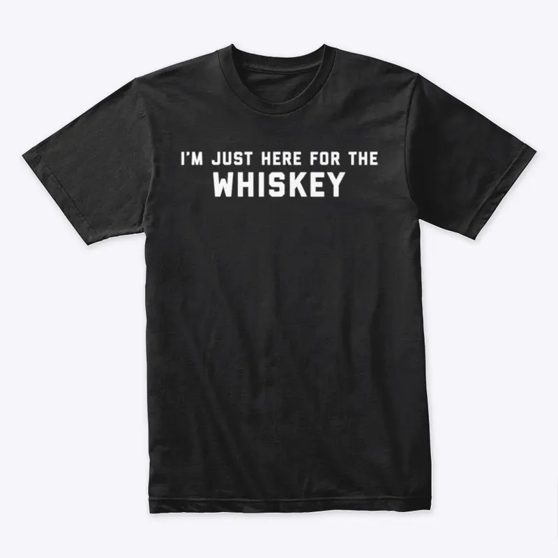 I'm Just Here for the Whiskey Tee 